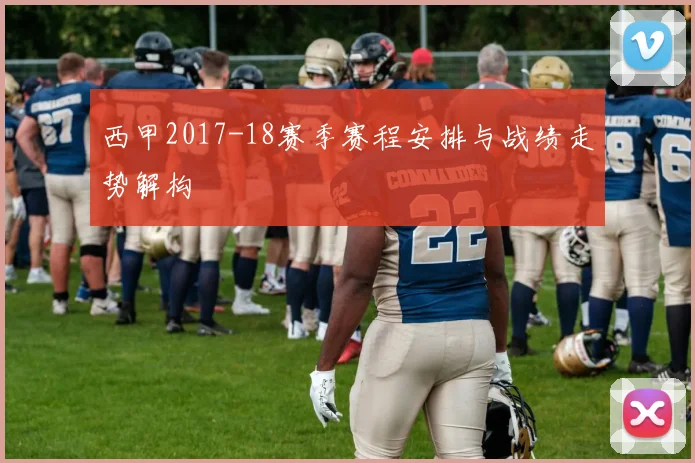 西甲2017-18赛季赛程安排与战绩走势解构