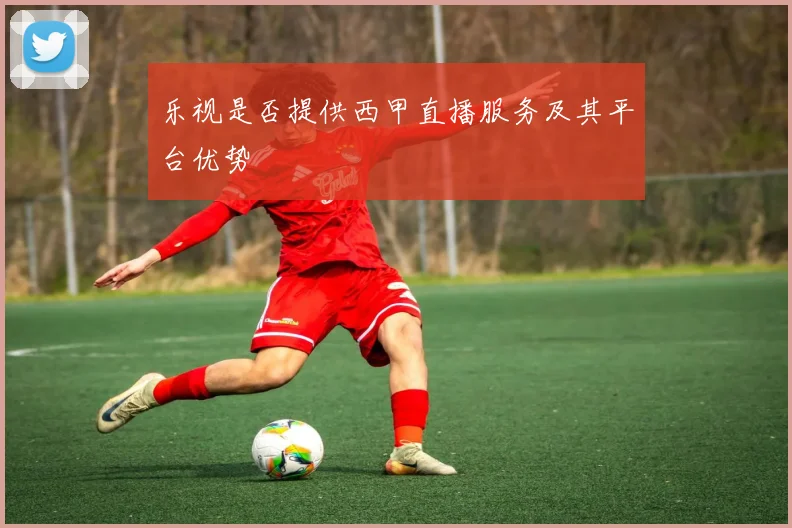 乐视是否提供西甲直播服务及其平台优势