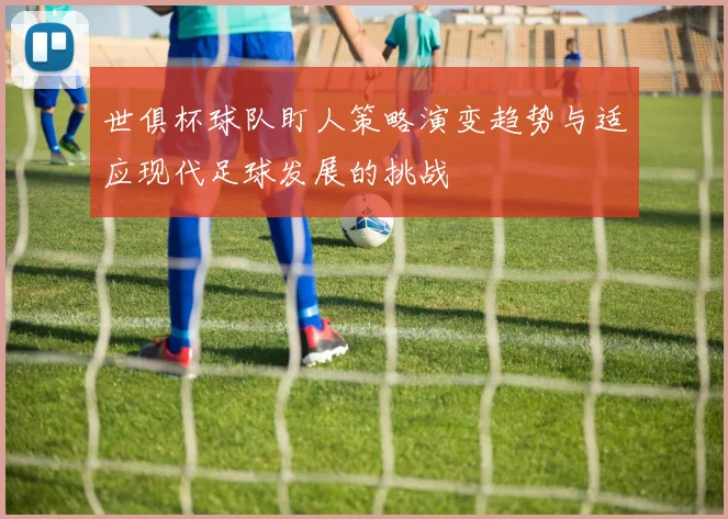 世俱杯球队盯人策略演变趋势与适应现代足球发展的挑战