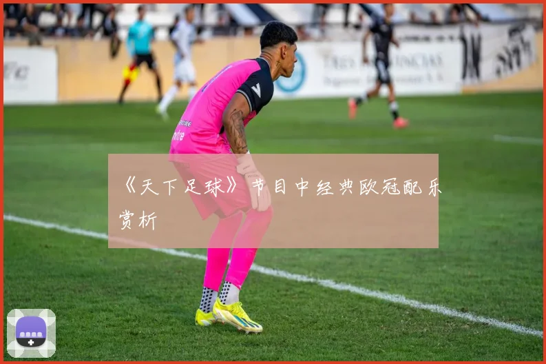 《天下足球》节目中经典欧冠配乐赏析