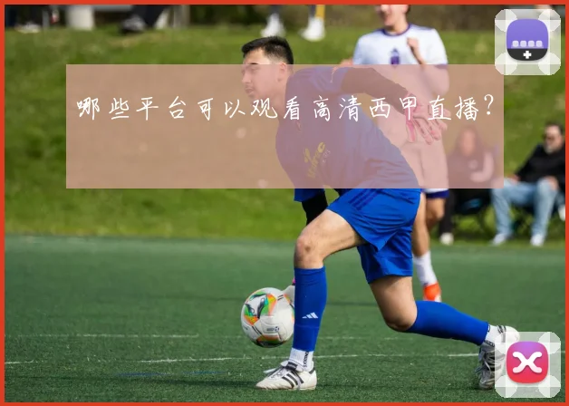 哪些平台可以观看高清西甲直播？