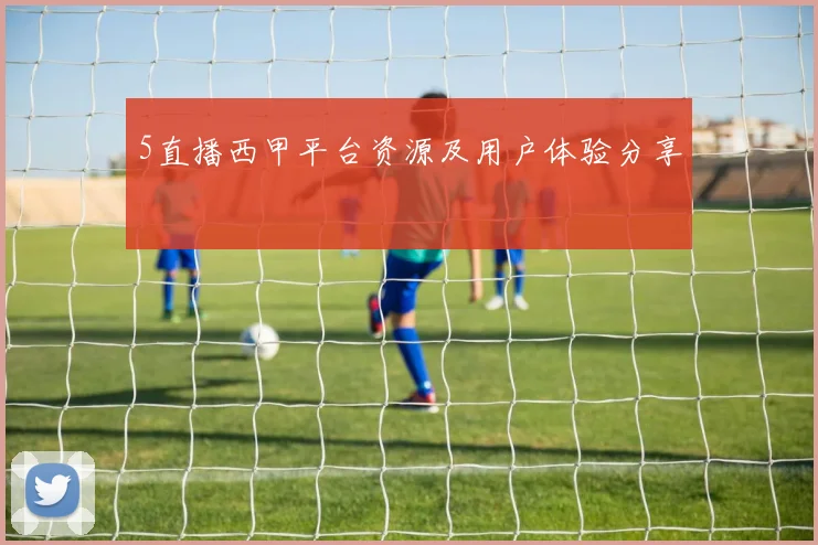 5直播西甲平台资源及用户体验分享
